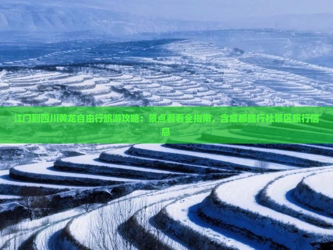江门到四川黄龙自由行旅游攻略：景点看看全指南，含成都旅行社景区旅行信息