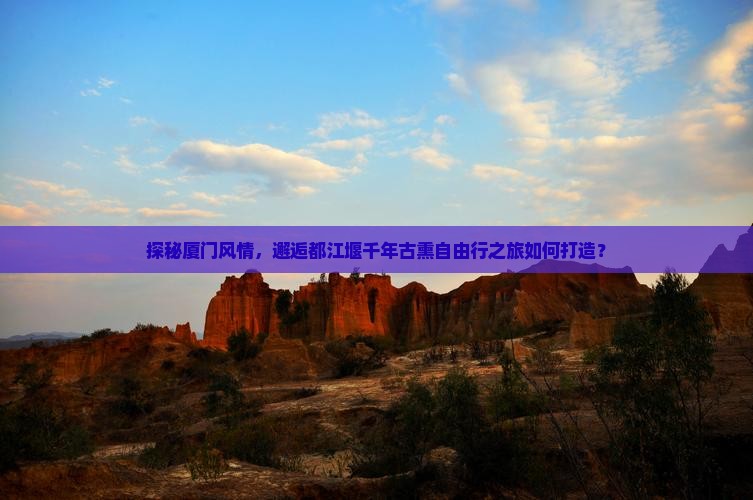 探秘厦门风情，邂逅都江堰千年古熏自由行之旅如何打造？