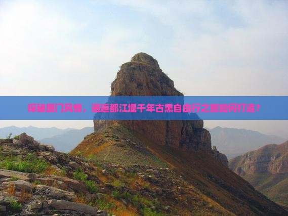 探秘厦门风情，邂逅都江堰千年古熏自由行之旅如何打造？