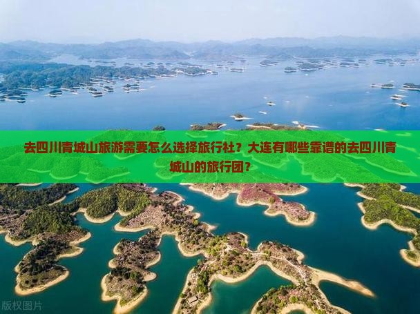 去四川青城山旅游需要怎么选择旅行社？大连有哪些靠谱的去四川青城山的旅行团？