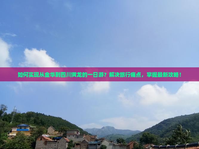 如何实现从金华到四川黄龙的一日游？解决旅行痛点，掌握最新攻略！