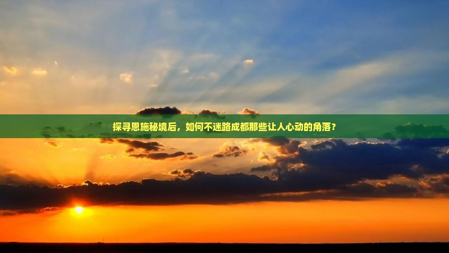 探寻恩施秘境后，如何不迷路成都那些让人心动的角落？