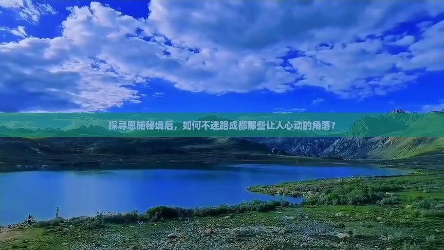 探寻恩施秘境后，如何不迷路成都那些让人心动的角落？