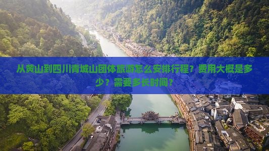 从黄山到四川青城山团体旅游怎么安排行程？费用大概是多少？需要多长时间？