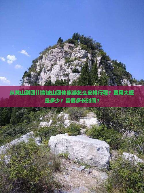 从黄山到四川青城山团体旅游怎么安排行程？费用大概是多少？需要多长时间？