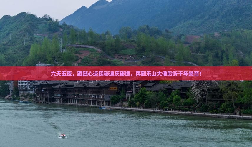 六天五夜，跟随心迹探秘迪庆秘境，再到乐山大佛聆听千年梵音！