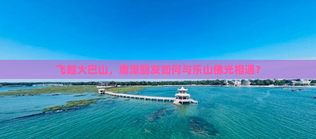 飞越大巴山，鹰潭朋友如何与乐山佛光相遇？