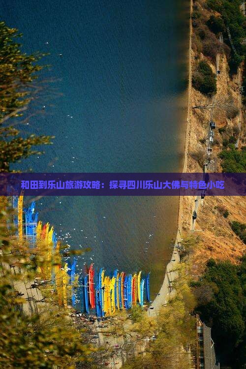 和田到乐山旅游攻略：探寻四川乐山大佛与特色小吃
