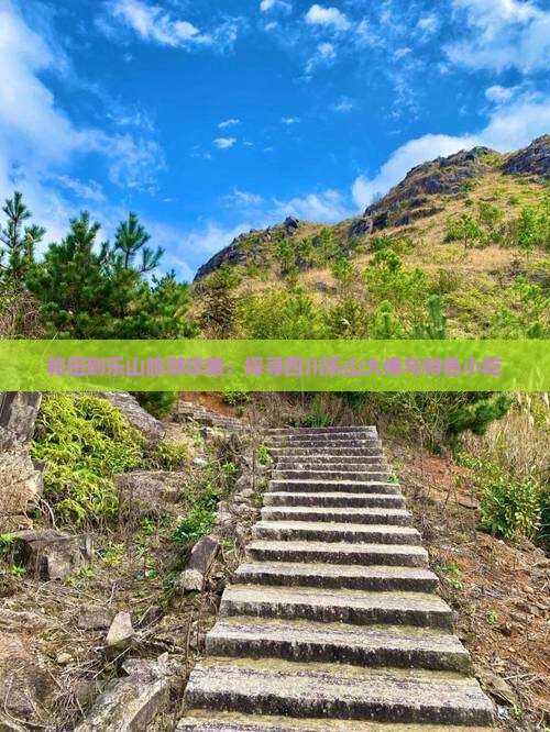 和田到乐山旅游攻略：探寻四川乐山大佛与特色小吃