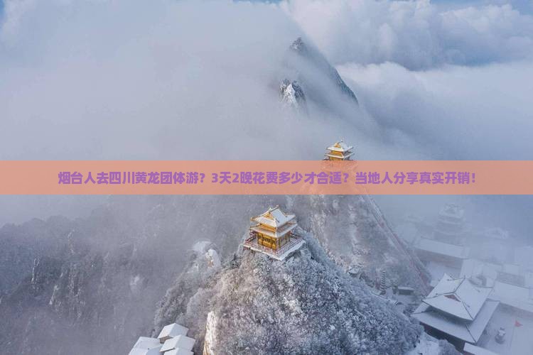 烟台人去四川黄龙团体游？3天2晚花费多少才合适？当地人分享真实开销！