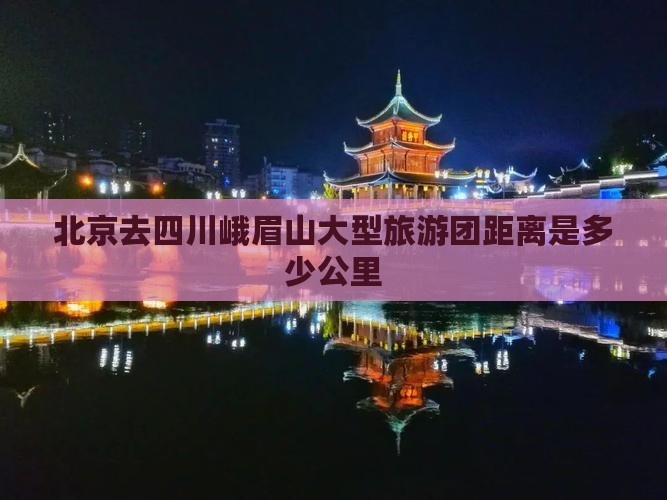 北京去四川峨眉山大型旅游团距离是多少公里