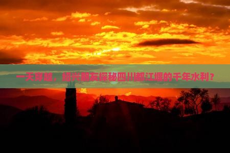 一天穿越，绍兴朋友探秘四川都江堰的千年水利？