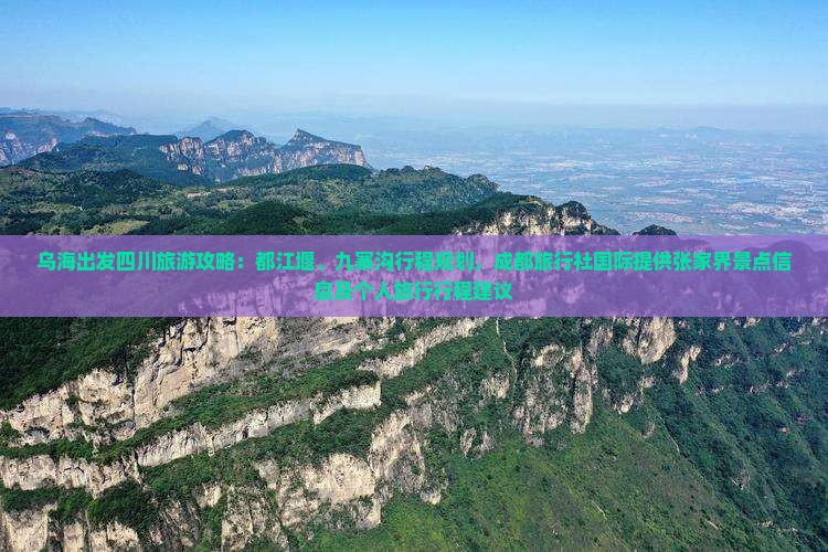 乌海出发四川旅游攻略：都江堰、九寨沟行程规划，成都旅行社国际提供张家界景点信息及个人旅行行程建议