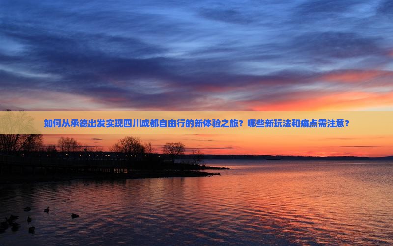 如何从承德出发实现四川成都自由行的新体验之旅？哪些新玩法和痛点需注意？