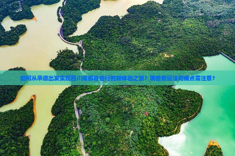 如何从承德出发实现四川成都自由行的新体验之旅？哪些新玩法和痛点需注意？