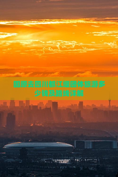 固原去四川都江堰团体旅游多少钱及路线详解