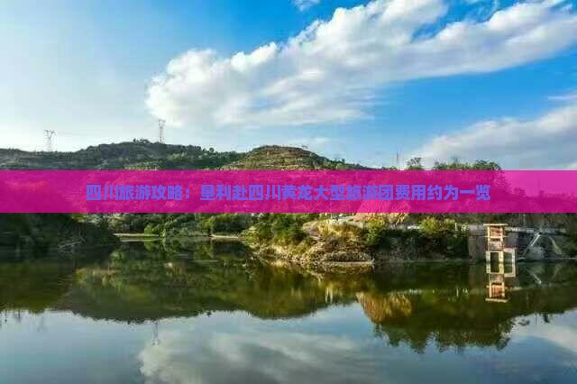 四川旅游攻略：垦利赴四川黄龙大型旅游团费用约为一览