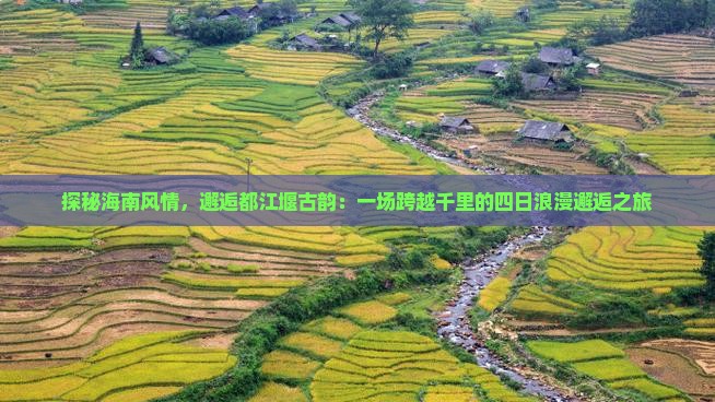 探秘海南风情，邂逅都江堰古韵：一场跨越千里的四日浪漫邂逅之旅