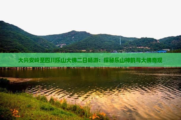 大兴安岭至四川乐山大佛二日畅游：探秘乐山神韵与大佛奇观