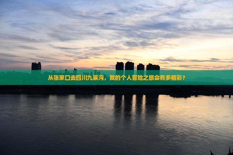 从张家口去四川九寨沟，我的个人冒险之旅会有多精彩？