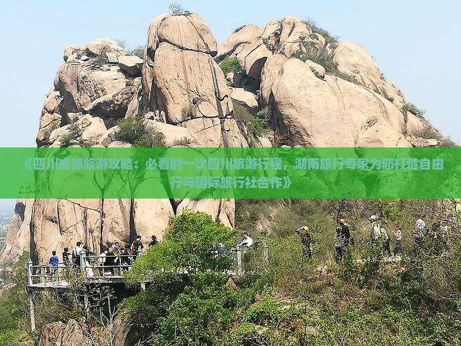 《四川成都旅游攻略：必看的一次四川旅游行程，湖南旅行专家为您打造自由行与国际旅行社合作》