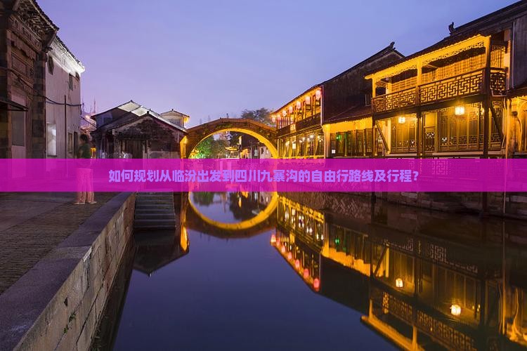 如何规划从临汾出发到四川九寨沟的自由行路线及行程？