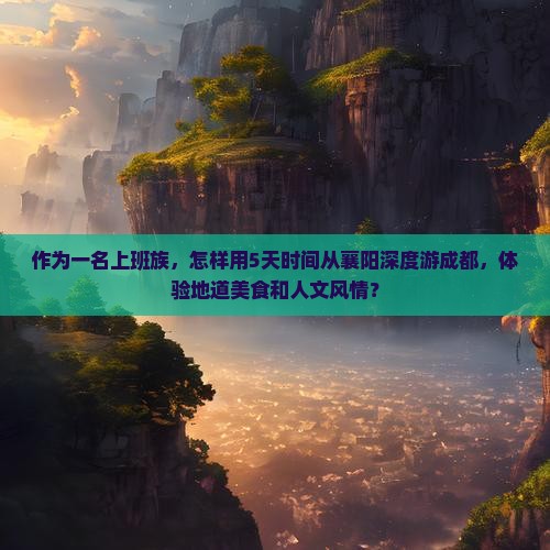 作为一名上班族，怎样用5天时间从襄阳深度游成都，体验地道美食和人文风情？