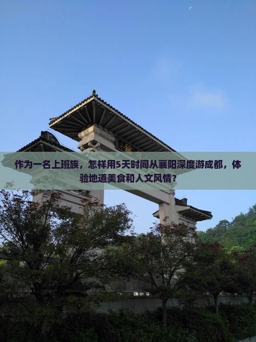 作为一名上班族，怎样用5天时间从襄阳深度游成都，体验地道美食和人文风情？