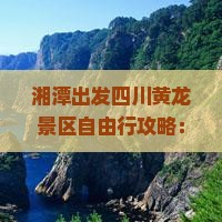 湘潭出发四川黄龙景区自由行攻略：成都国际旅行社有限带你看看黄龙景点自由之旅