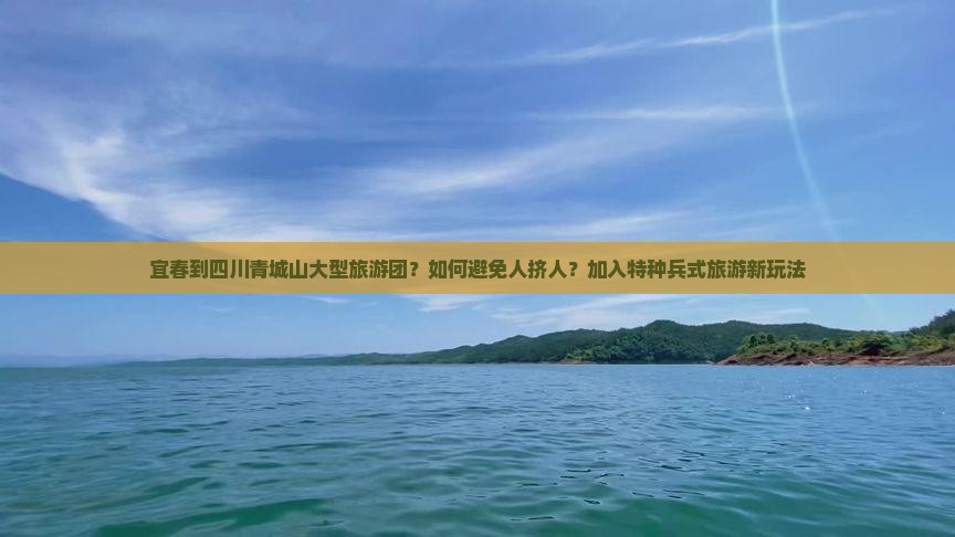宜春到四川青城山大型旅游团？如何避免人挤人？加入特种兵式旅游新玩法