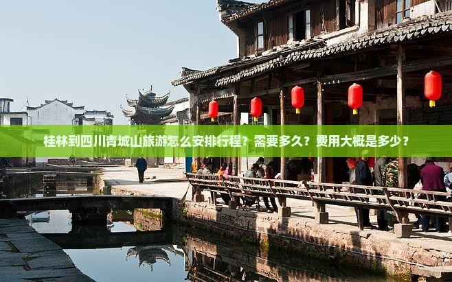 桂林到四川青城山旅游怎么安排行程？需要多久？费用大概是多少？