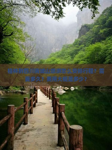 桂林到四川青城山旅游怎么安排行程？需要多久？费用大概是多少？