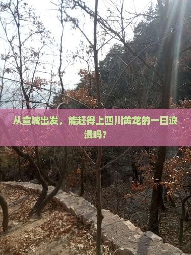 从宣城出发，能赶得上四川黄龙的一日浪漫吗？