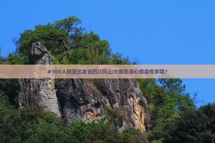 #100人鹤壁出发去四川乐山大佛旅游心情会有多嗨？