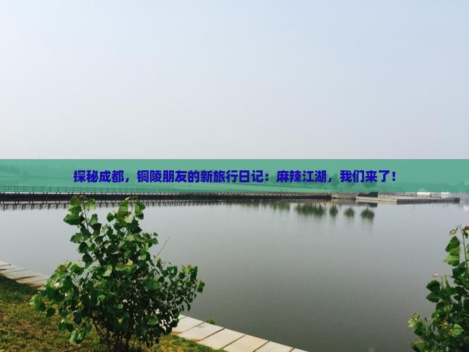 探秘成都，铜陵朋友的新旅行日记：麻辣江湖，我们来了！