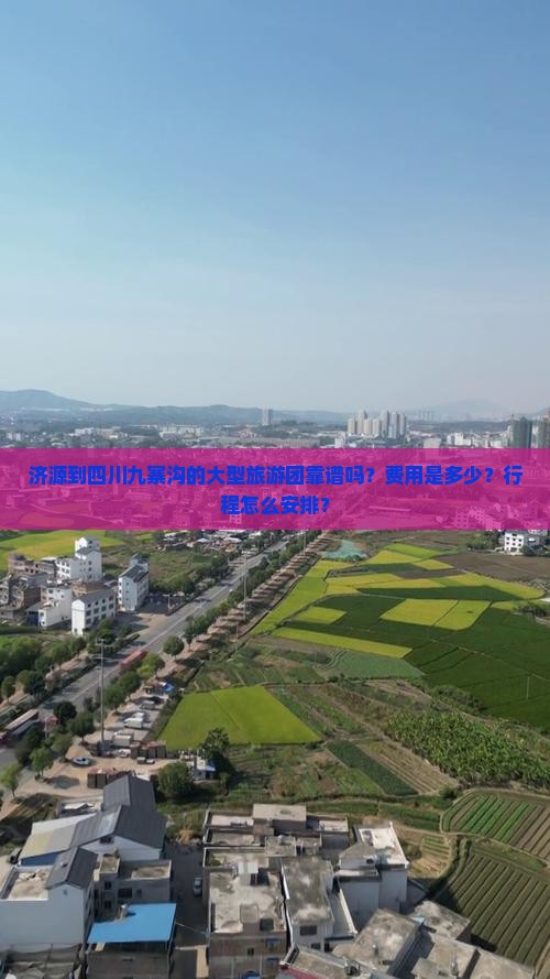 济源到四川九寨沟的大型旅游团靠谱吗？费用是多少？行程怎么安排？
