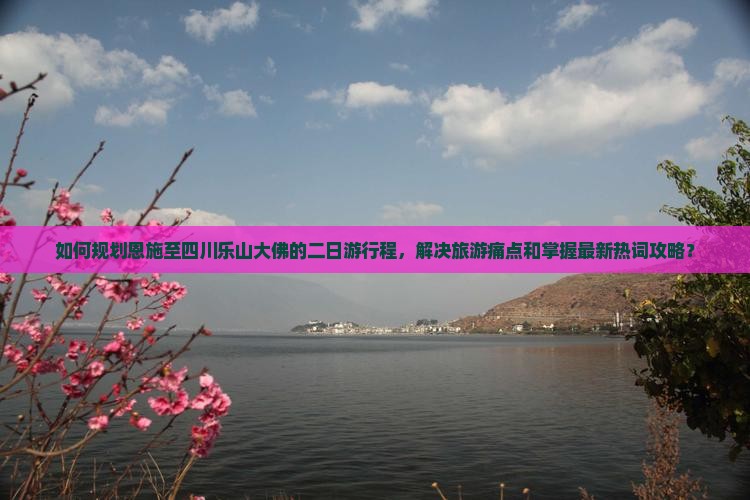 如何规划恩施至四川乐山大佛的二日游行程，解决旅游痛点和掌握最新热词攻略？