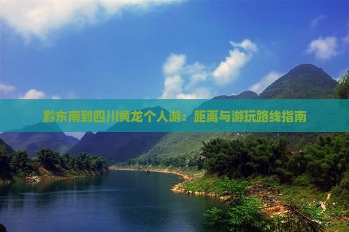 黔东南到四川黄龙个人游：距离与游玩路线指南