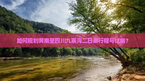 如何规划黄南至四川九寨沟二日游行程与住宿？