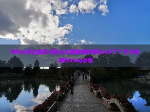 为什么黄山去四川乐山大佛旅游的年轻人少了？打卡地+旅行vlog必看