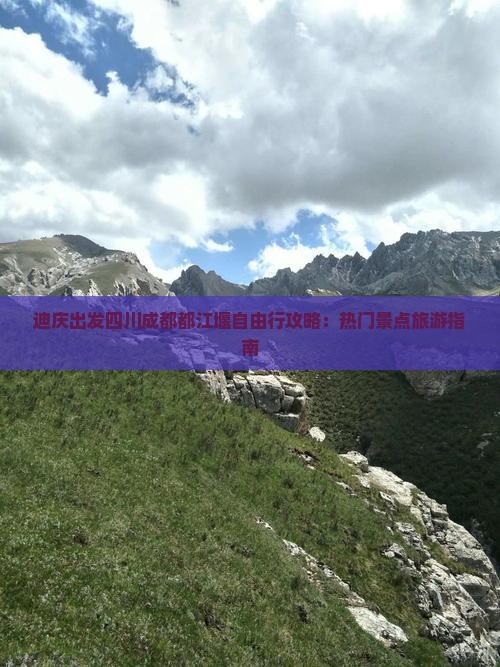 迪庆出发四川成都都江堰自由行攻略：热门景点旅游指南