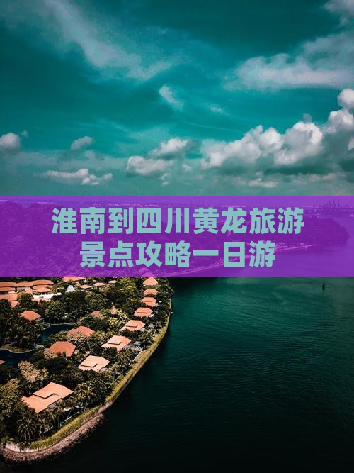 淮南到四川黄龙旅游景点攻略一日游