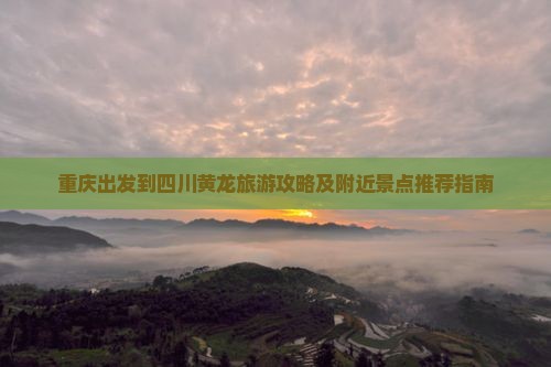 重庆出发到四川黄龙旅游攻略及附近景点推荐指南