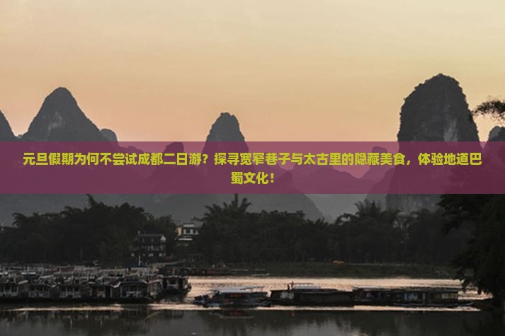 元旦假期为何不尝试成都二日游？探寻宽窄巷子与太古里的隐藏美食，体验地道巴蜀文化！