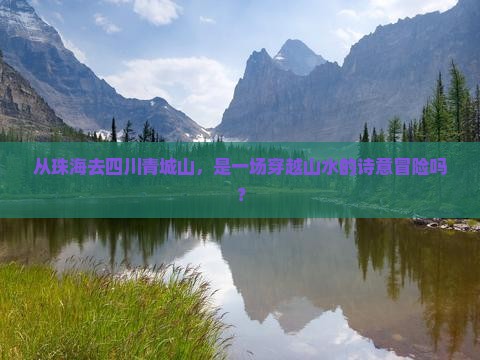 从珠海去四川青城山，是一场穿越山水的诗意冒险吗？