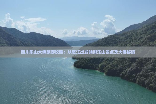四川乐山大佛旅游攻略：从怒江出发畅游乐山景点及大佛秘境