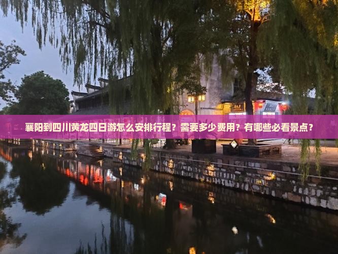襄阳到四川黄龙四日游怎么安排行程？需要多少费用？有哪些必看景点？