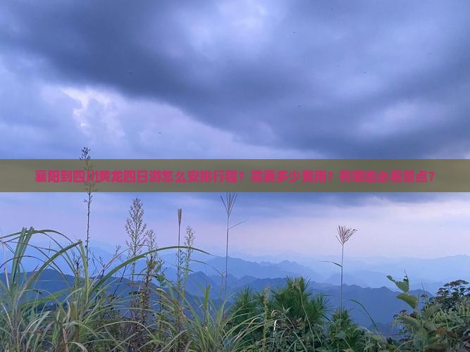 襄阳到四川黄龙四日游怎么安排行程？需要多少费用？有哪些必看景点？