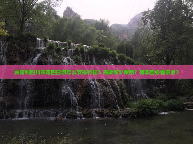 襄阳到四川黄龙四日游怎么安排行程？需要多少费用？有哪些必看景点？