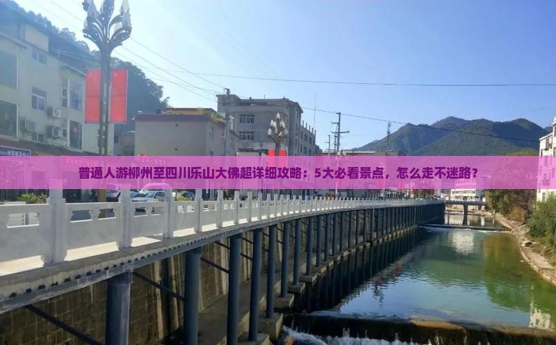 普通人游柳州至四川乐山大佛超详细攻略：5大必看景点，怎么走不迷路？